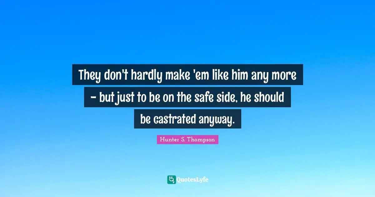 They don't hardly make 'em like him any more - but just to be on the safe side, he should be castrated anyway.