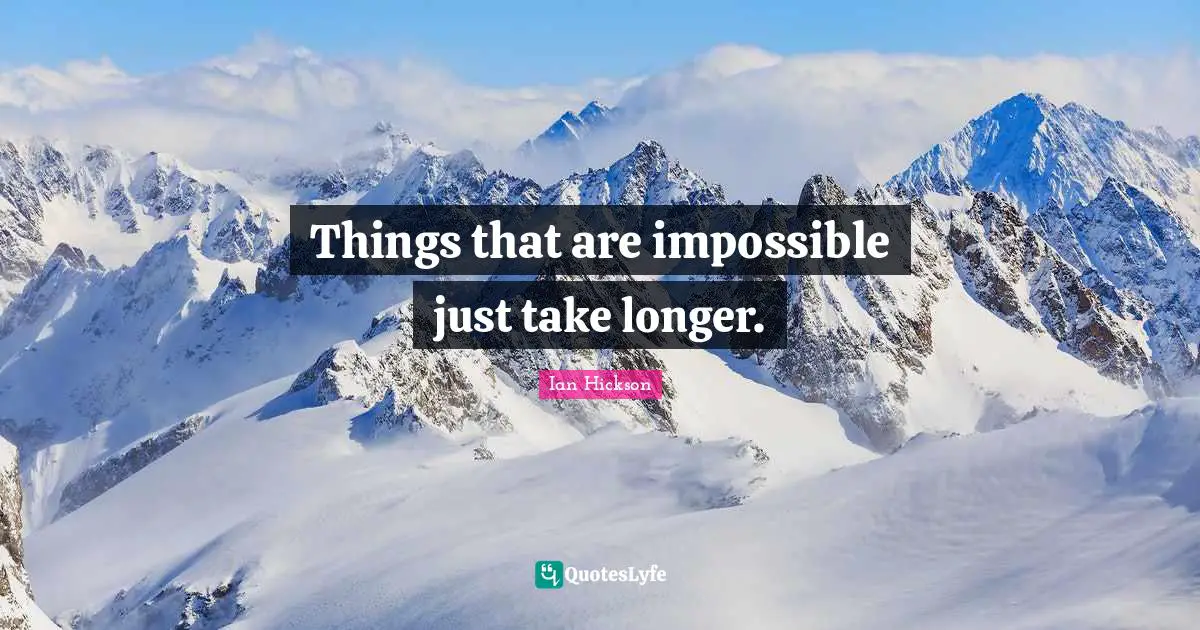 Things that are impossible just take longer.