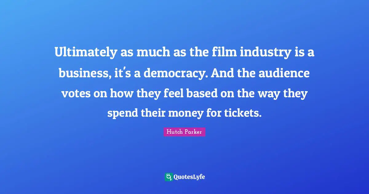 Ultimately as much as the film industry is a business, it's a democracy. And the audience votes on how they feel based on the way they spend their money for tickets.