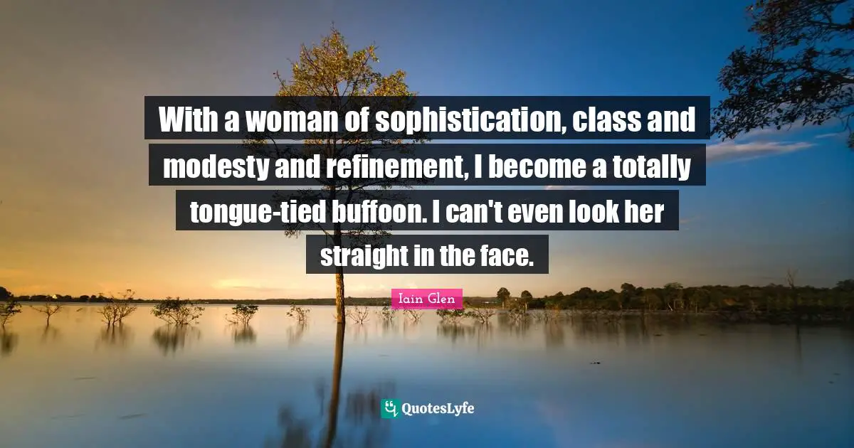 Refinement Quotes: "With a woman of sophistication, class and modesty and refinement, I become a totally tongue-tied buffoon. I can't even look her straight in the face."