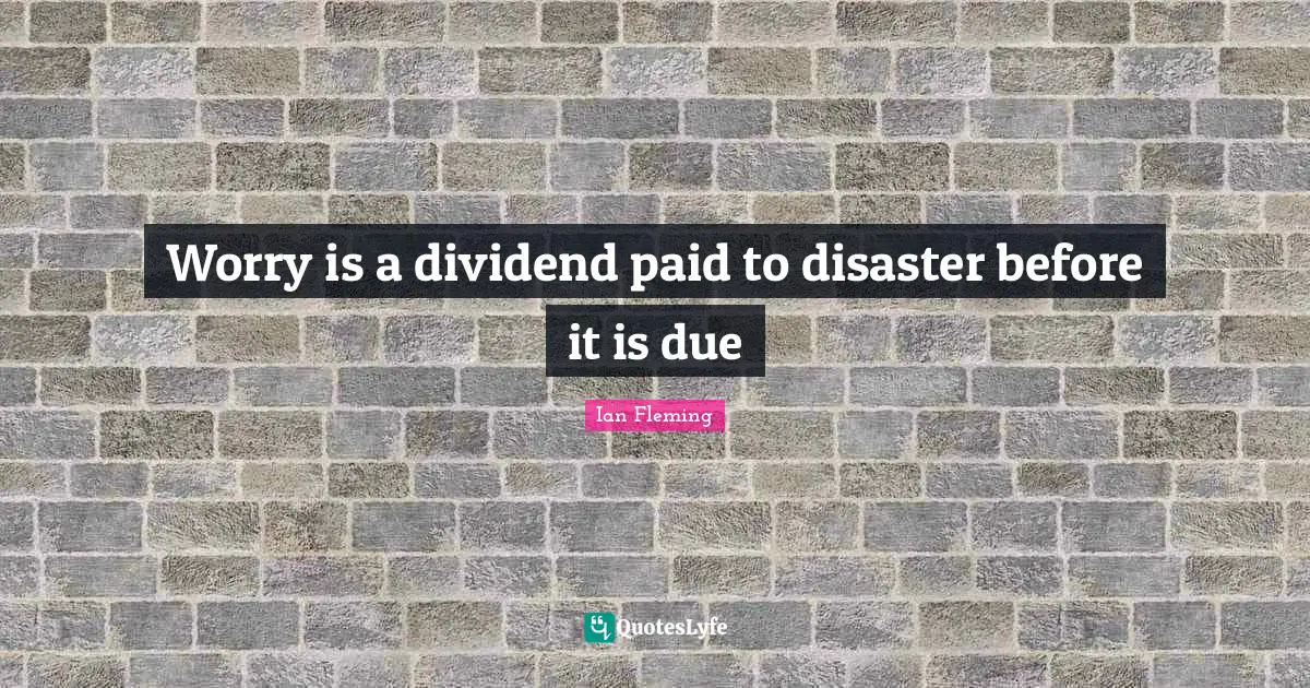 Worry is a dividend paid to disaster before it is due