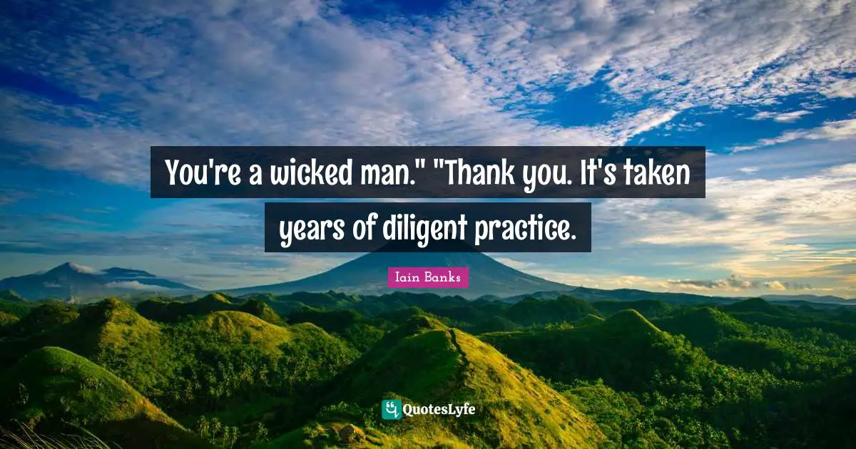 Iain Banks Quotes: "You're a wicked man." "Thank you. It's taken years of diligent practice."