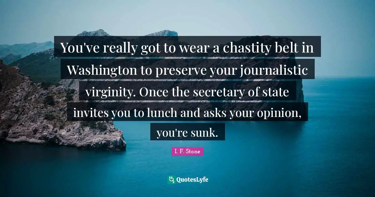 Lunch Quotes: "You've really got to wear a chastity belt in Washington to preserve your journalistic virginity. Once the secretary of state invites you to lunch and asks your opinion, you're sunk."