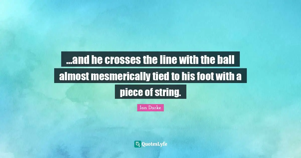 Ian Darke Quotes: "...and he crosses the line with the ball almost mesmerically tied to his foot with a piece of string."
