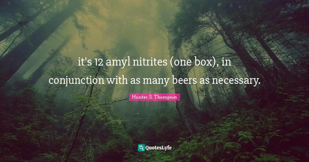 it's 12 amyl nitrites (one box), in conjunction with as many beers as necessary.