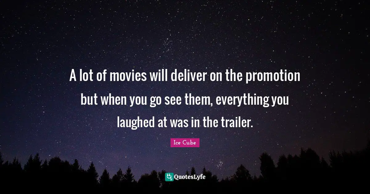Trailers Quotes: "A lot of movies will deliver on the promotion but when you go see them, everything you laughed at was in the trailer."