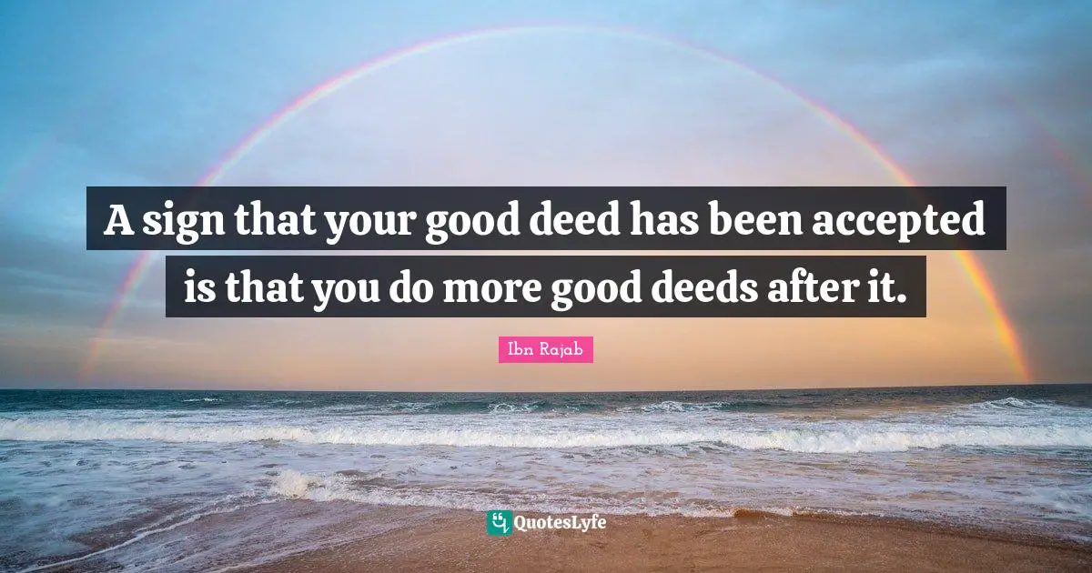 Good Deeds Quotes: "A sign that your good deed has been accepted is that you do more good deeds after it."