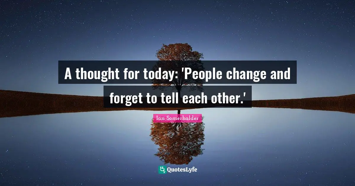 Ian Somerhalder Quotes: "A thought for today: 'People change and forget to tell each other.'"