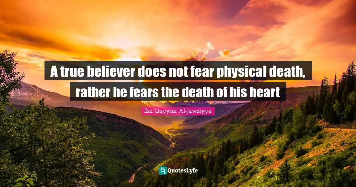 Ibn Qayyim Al-Jawziyya Quotes: "A true believer does not fear physical death, rather he fears the death of his heart"