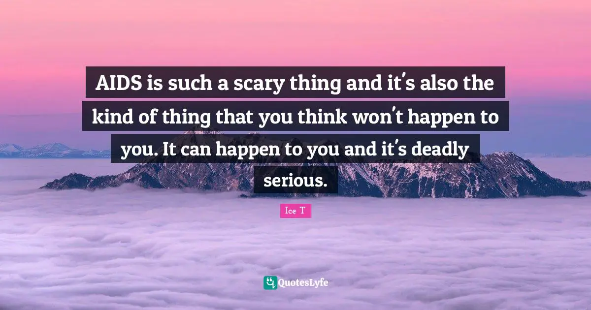 AIDS is such a scary thing and it's also the kind of thing that you think won't happen to you. It can happen to you and it's deadly serious.