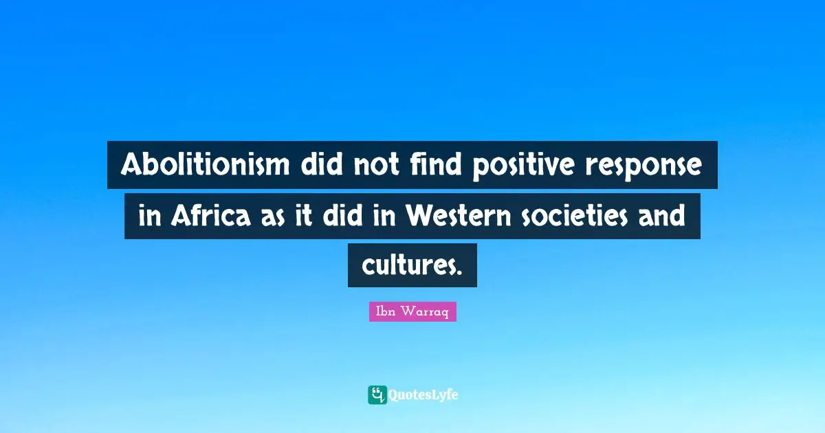 Abolitionism did not find positive response in Africa as it did in Western societies and cultures.