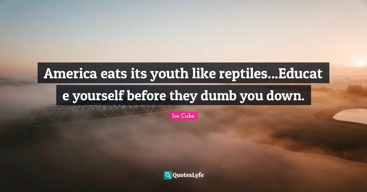 Reptiles Quotes: "America eats its youth like reptiles...Educat e yourself before they dumb you down."