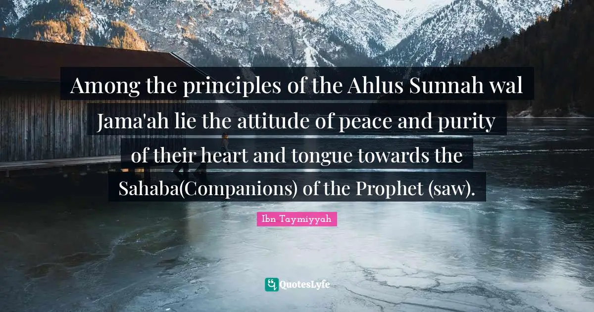 Among the principles of the Ahlus Sunnah wal Jama'ah lie the attitude of peace and purity of their heart and tongue towards the Sahaba(Companions) of the Prophet (saw).