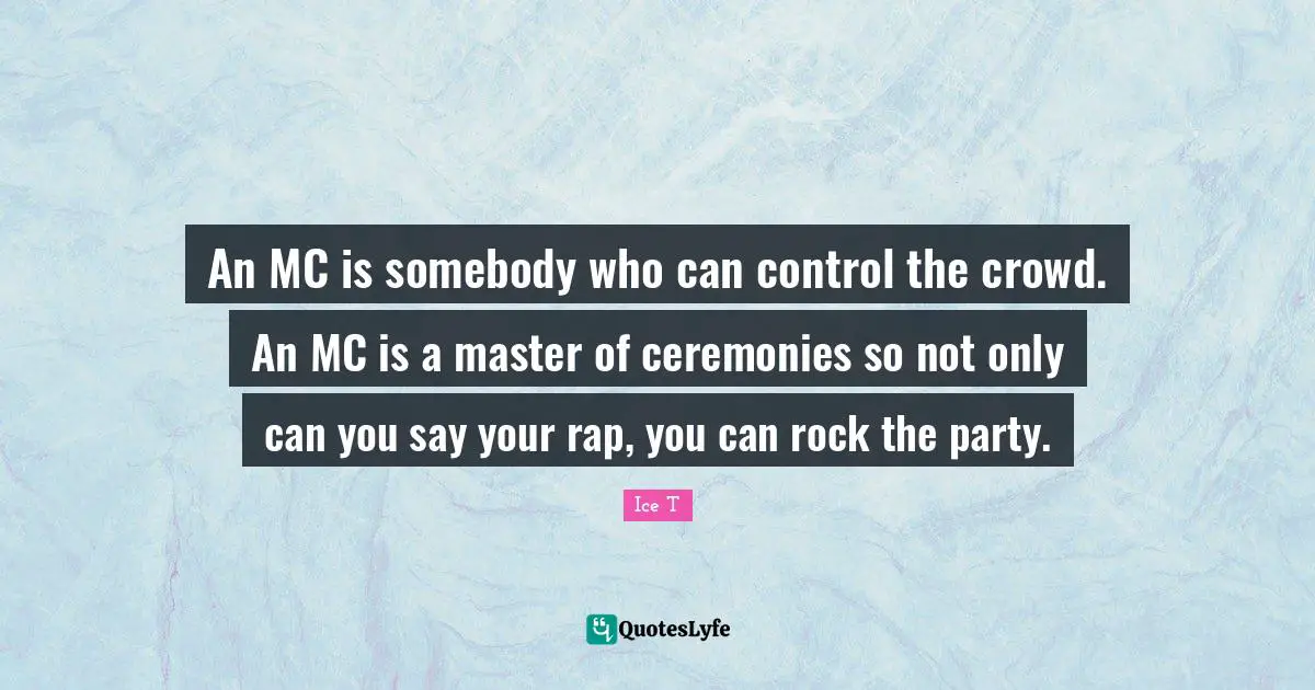 An MC is somebody who can control the crowd. An MC is a master of ceremonies so not only can you say your rap, you can rock the party.
