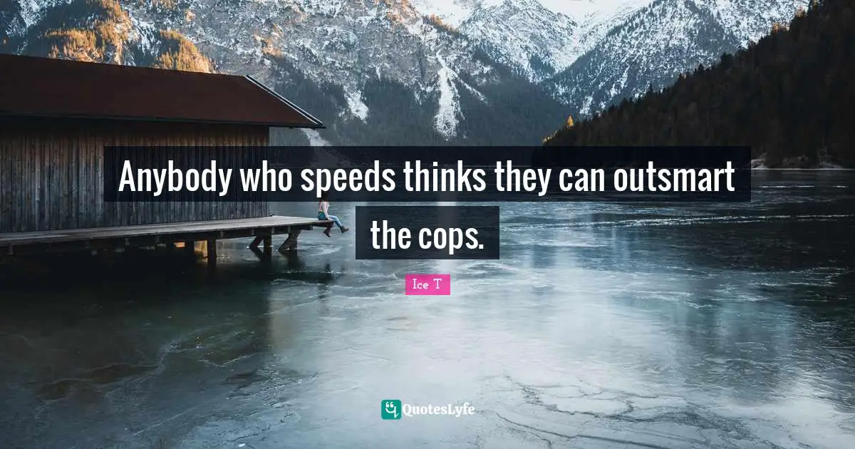 Anybody who speeds thinks they can outsmart the cops.