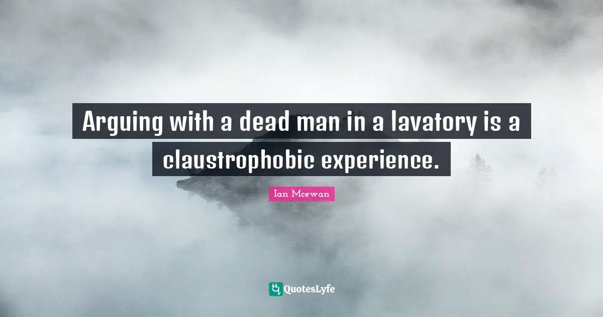 Arguing with a dead man in a lavatory is a claustrophobic experience.