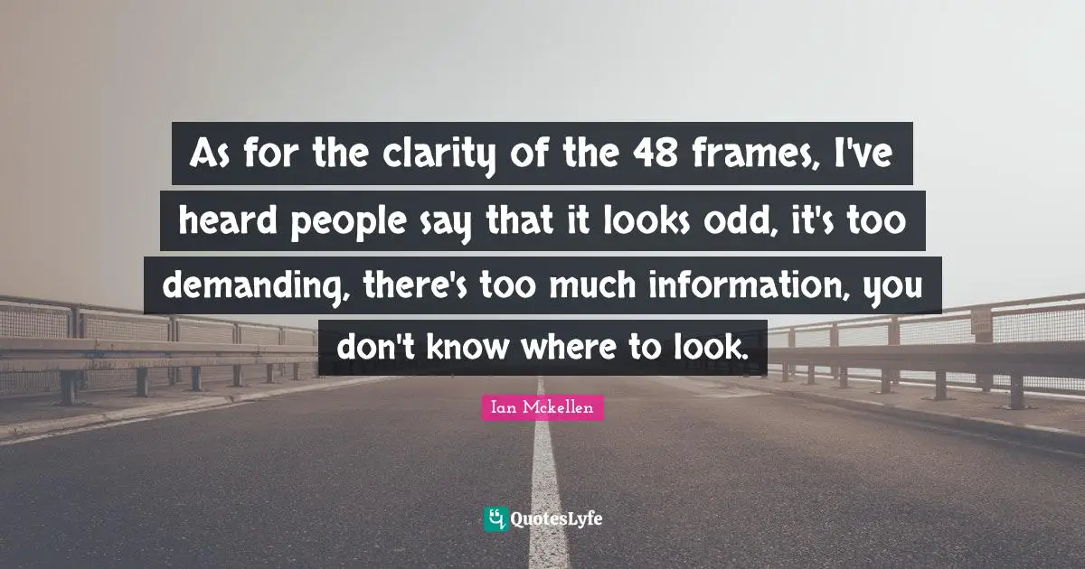 Ian Mckellen Quotes: "As for the clarity of the 48 frames, I've heard people say that it looks odd, it's too demanding, there's too much information, you don't know where to look."