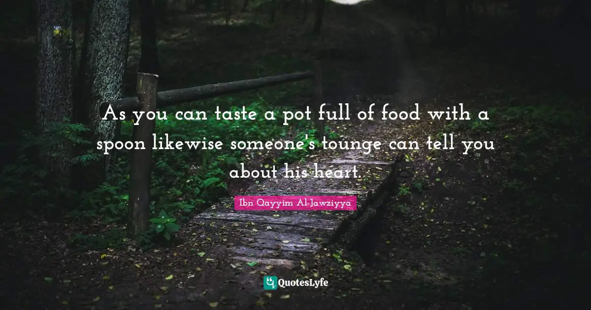 Ibn Qayyim Al-Jawziyya Quotes: As you can taste a pot full of food with a spoon likewise someone's tounge can tell you about his heart.