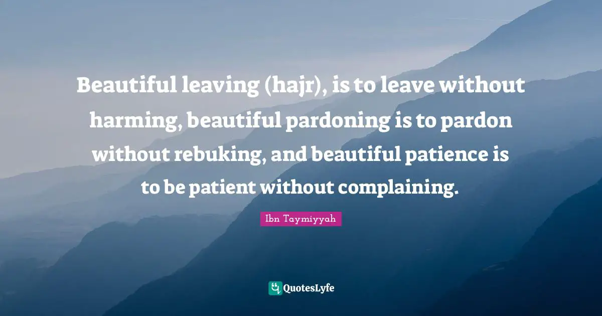 Patient Quotes: "Beautiful leaving (hajr), is to leave without harming, beautiful pardoning is to pardon without rebuking, and beautiful patience is to be patient without complaining."
