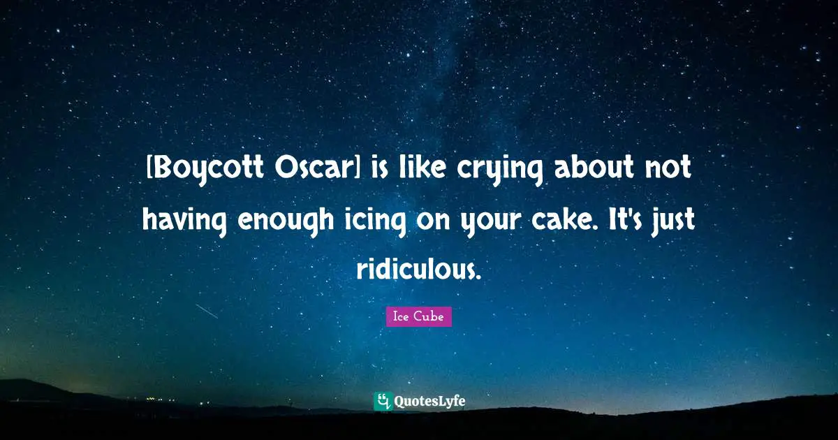 Ice Cube Quotes: "[Boycott Oscar] is like crying about not having enough icing on your cake. It's just ridiculous."