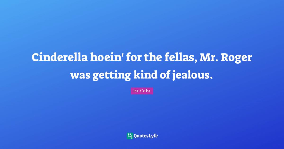 Roger Quotes: "Cinderella hoein' for the fellas, Mr. Roger was getting kind of jealous."