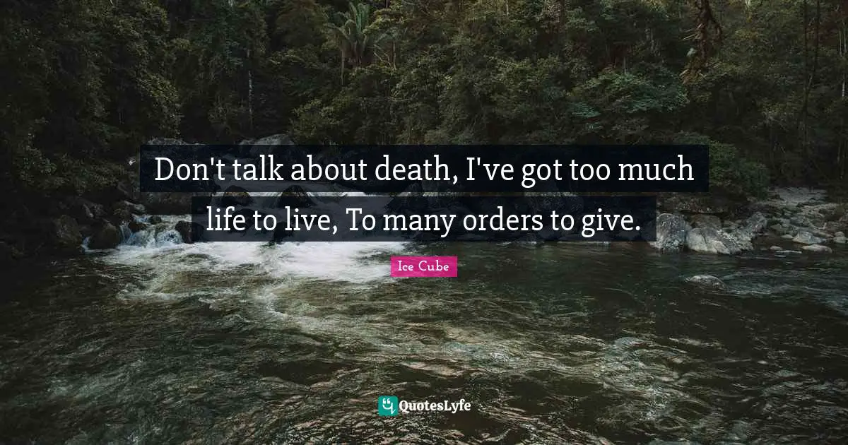 Ice Cube Quotes: "Don't talk about death, I've got too much life to live, To many orders to give."