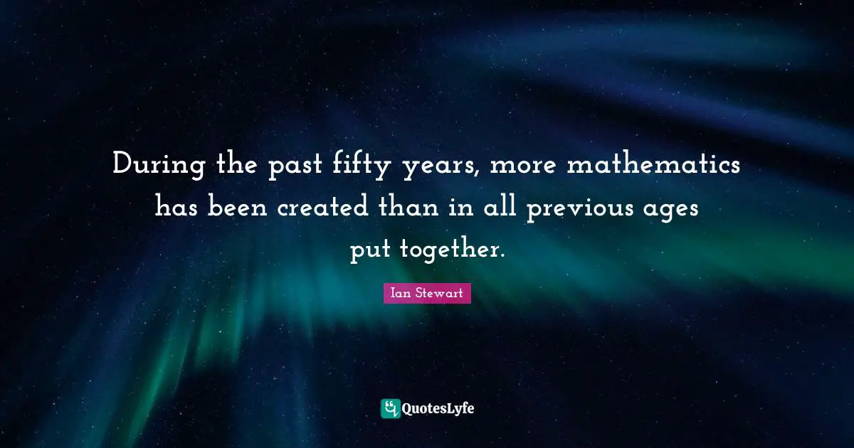 During the past fifty years, more mathematics has been created than in all previous ages put together.