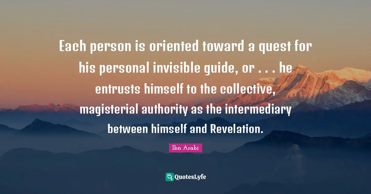 Authority Quotes: "Each person is oriented toward a quest for his personal invisible guide, or . . . he entrusts himself to the collective, magisterial authority as the intermediary between himself and Revelation."