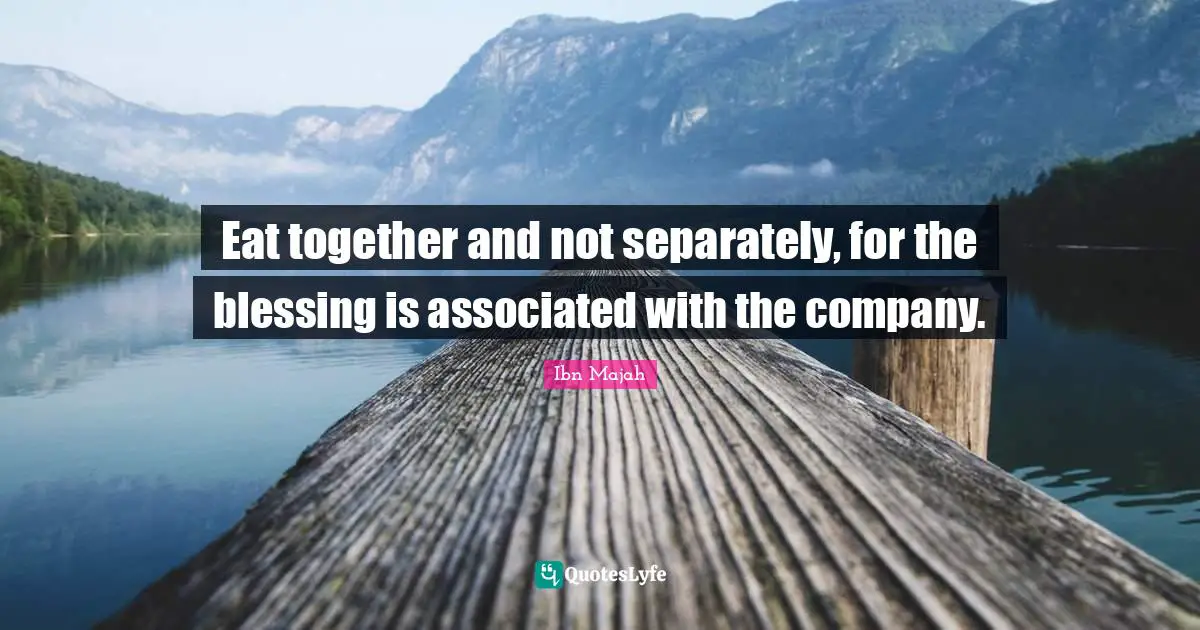 Blessing Quotes: "Eat together and not separately, for the blessing is associated with the company."