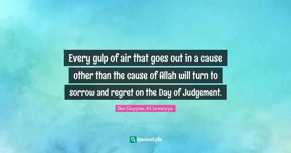 Every gulp of air that goes out in a cause other than the cause of Allah will turn to sorrow and regret on the Day of Judgement.
