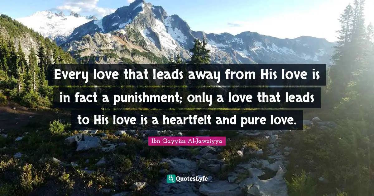 Heartfelt Quotes: "Every love that leads away from His love is in fact a punishment; only a love that leads to His love is a heartfelt and pure love."
