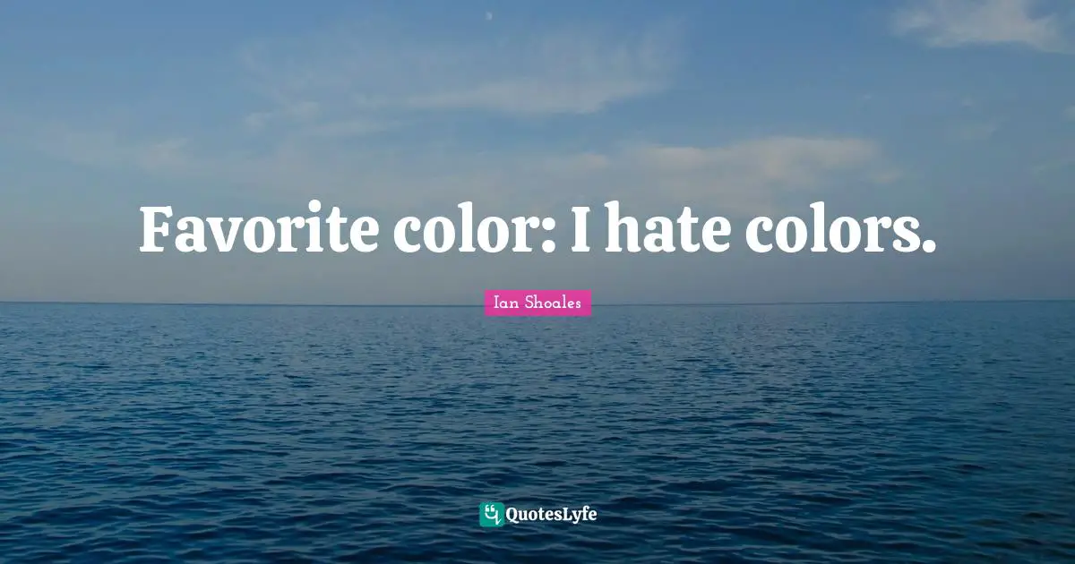 Ian Shoales Quotes: "Favorite color: I hate colors."