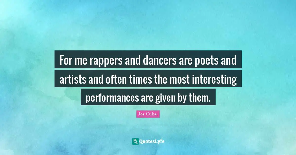 For me rappers and dancers are poets and artists and often times the most interesting performances are given by them.