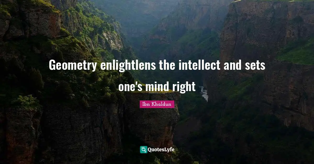 Ibn Khaldun Quotes: "Geometry enlightlens the intellect and sets one's mind right"
