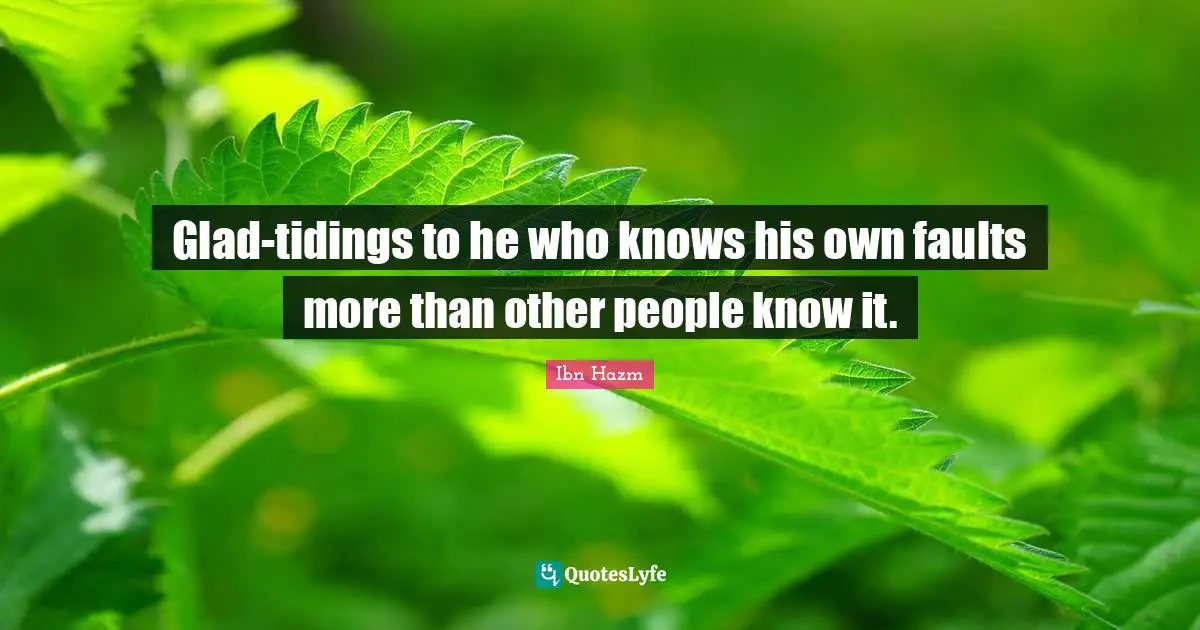 Faults Quotes: "Glad-tidings to he who knows his own faults more than other people know it."