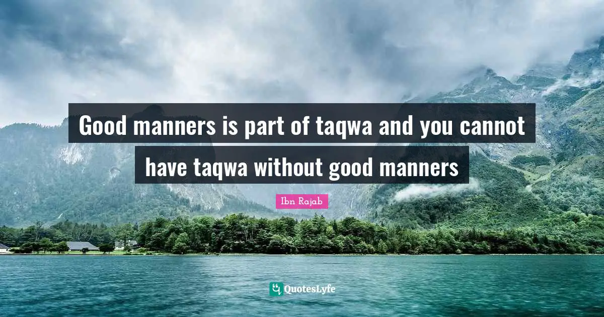 Good manners is part of taqwa and you cannot have taqwa without good manners