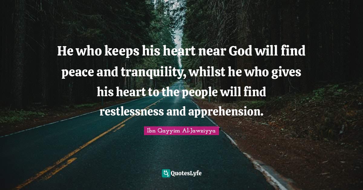 Giving Quotes: "He who keeps his heart near God will find peace and tranquility, whilst he who gives his heart to the people will find restlessness and apprehension."