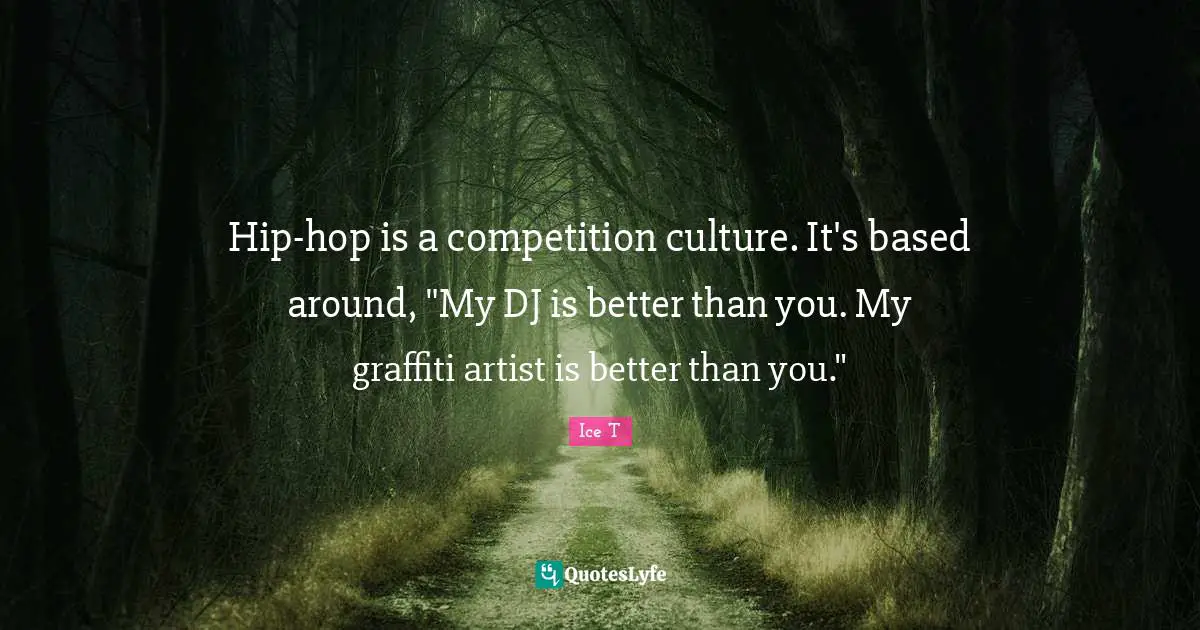 Hip-hop is a competition culture. It's based around, "My DJ is better than you. My graffiti artist is better than you."