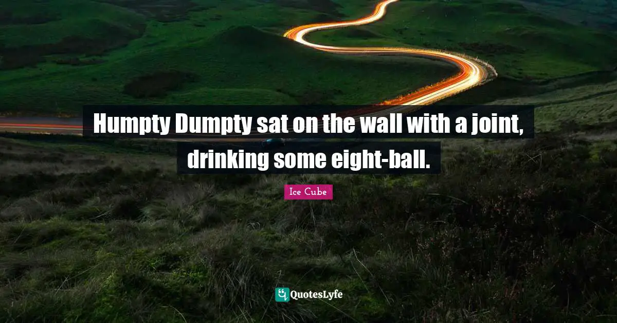 Ice Cube Quotes: "Humpty Dumpty sat on the wall with a joint, drinking some eight-ball."