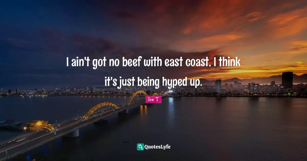 Just Being Quotes: "I ain't got no beef with east coast, I think it's just being hyped up."