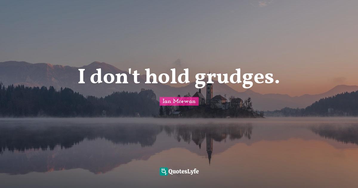 Ian McEwan Quotes: "I don't hold grudges."