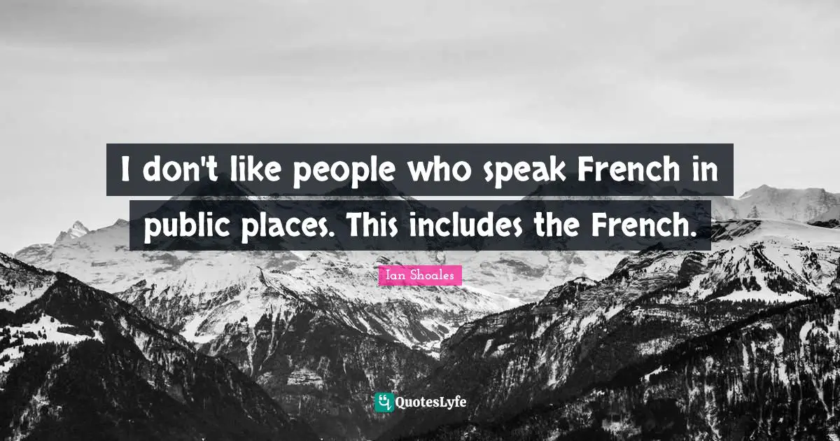 Ian Shoales Quotes: "I don't like people who speak French in public places. This includes the French."