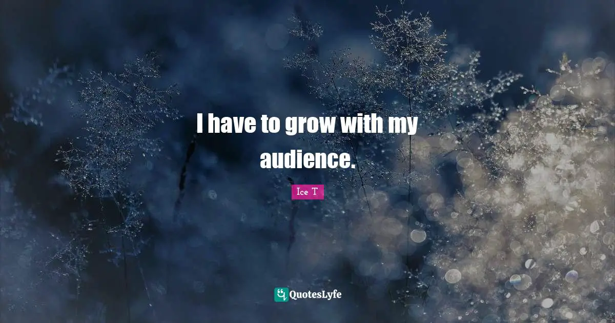 I have to grow with my audience.