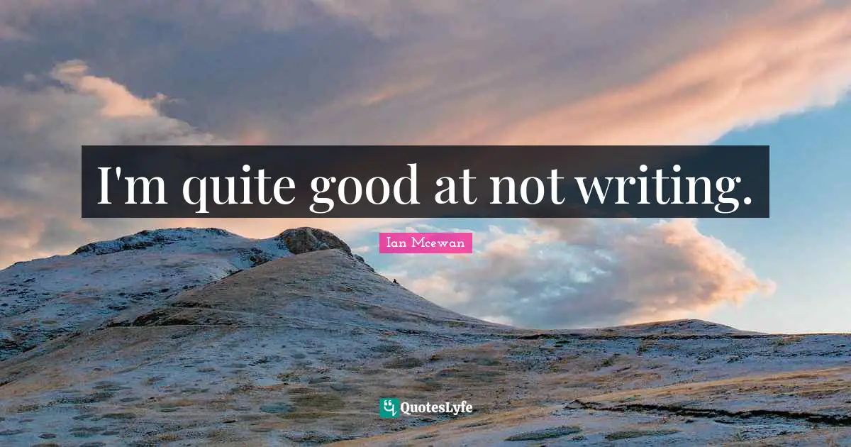 I'm quite good at not writing.