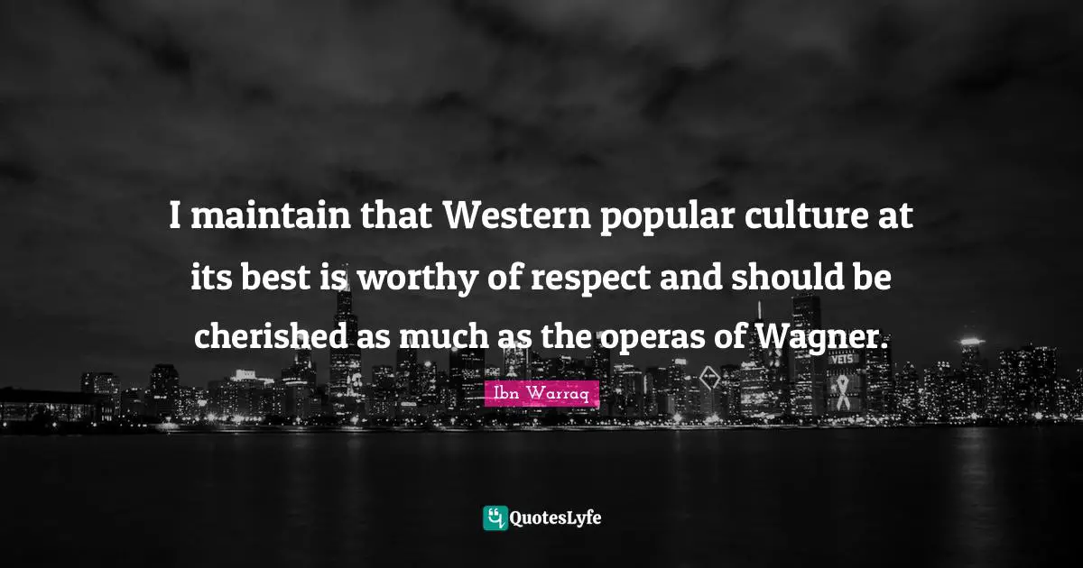 Wagner Quotes: "I maintain that Western popular culture at its best is worthy of respect and should be cherished as much as the operas of Wagner."