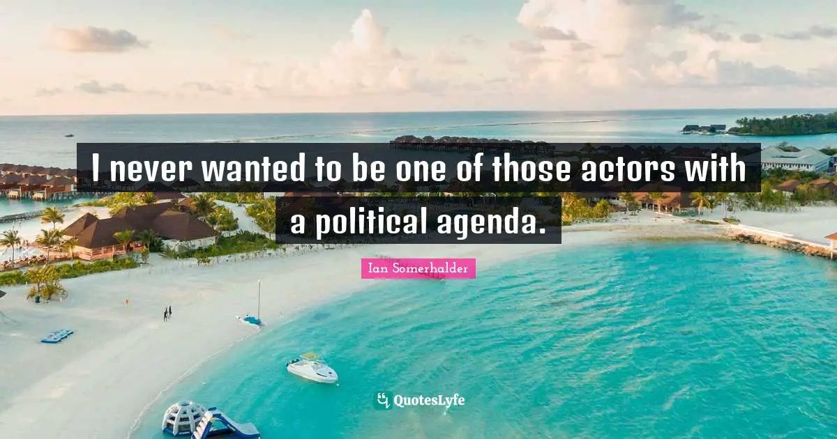 I never wanted to be one of those actors with a political agenda.