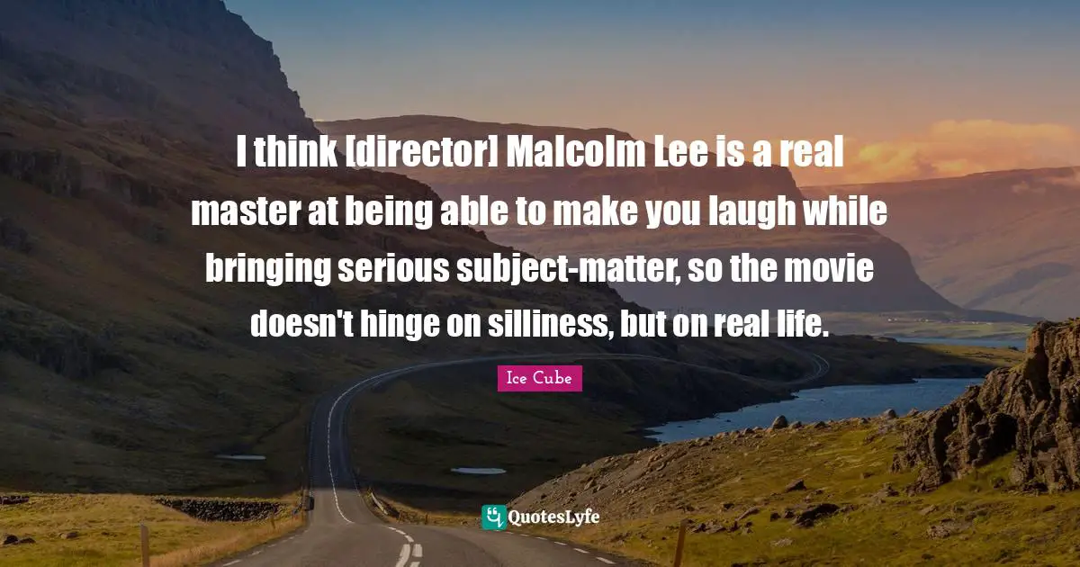 I think [director] Malcolm Lee is a real master at being able to make you laugh while bringing serious subject-matter, so the movie doesn't hinge on silliness, but on real life.