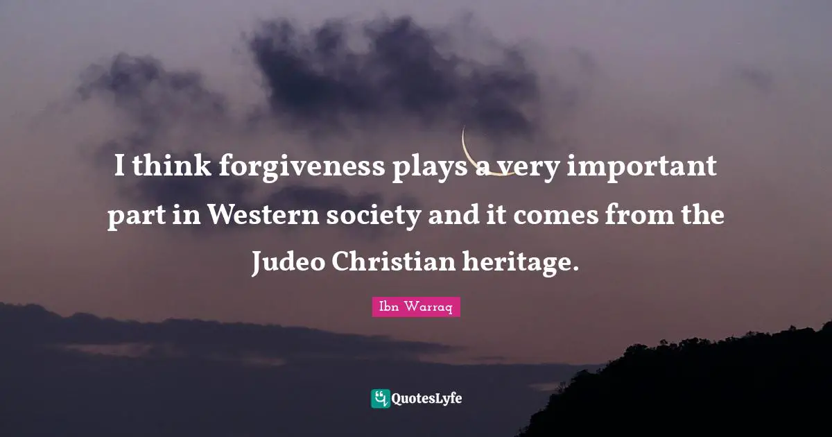 I think forgiveness plays a very important part in Western society and it comes from the Judeo Christian heritage.