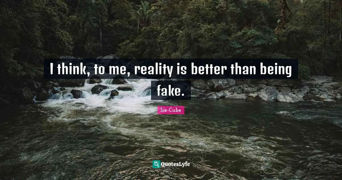 Ice Cube Quotes: "I think, to me, reality is better than being fake."