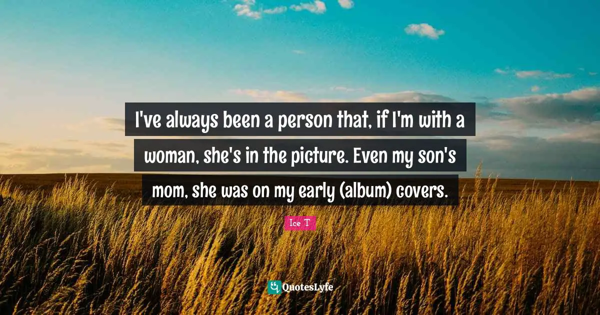 I've always been a person that, if I'm with a woman, she's in the picture. Even my son's mom, she was on my early (album) covers.